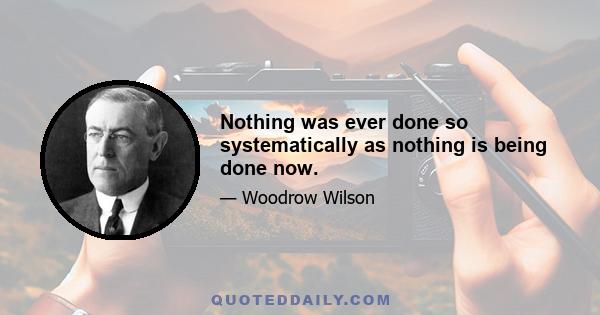 Nothing was ever done so systematically as nothing is being done now.