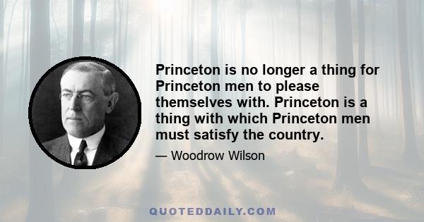 Princeton is no longer a thing for Princeton men to please themselves with. Princeton is a thing with which Princeton men must satisfy the country.