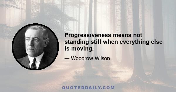 Progressiveness means not standing still when everything else is moving.