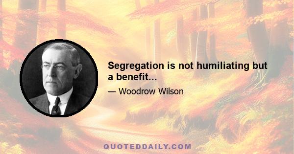 Segregation is not humiliating but a benefit...