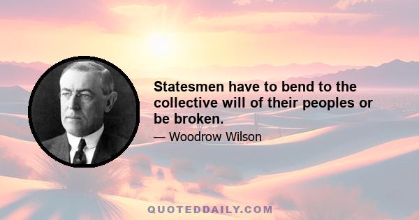 Statesmen have to bend to the collective will of their peoples or be broken.