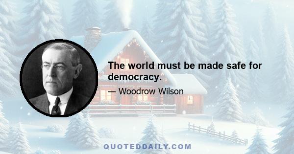 The world must be made safe for democracy.