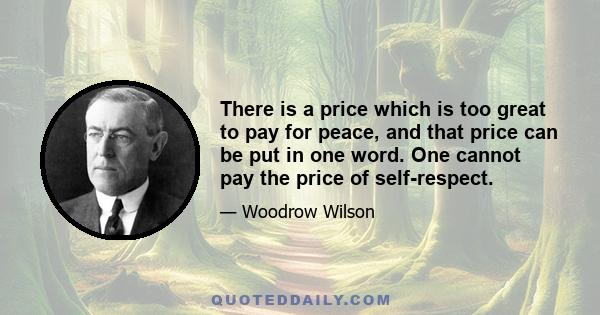 There is a price which is too great to pay for peace, and that price can be put in one word. One cannot pay the price of self-respect.