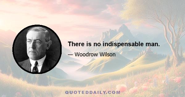 There is no indispensable man.