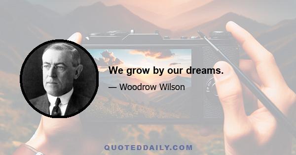 We grow by our dreams.