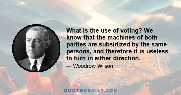 What is the use of voting? We know that the machines of both parties are subsidized by the same persons, and therefore it is useless to turn in either direction.