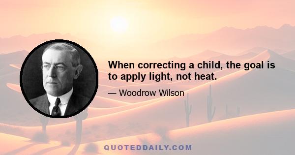 When correcting a child, the goal is to apply light, not heat.