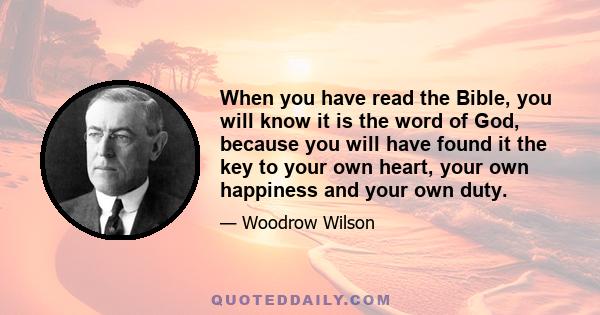 When you have read the Bible, you will know it is the word of God, because you will have found it the key to your own heart, your own happiness and your own duty.