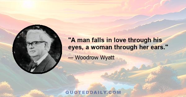 A man falls in love through his eyes, a woman through her ears.