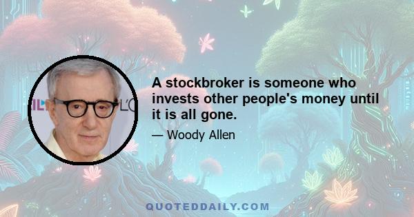 A stockbroker is someone who invests other people's money until it is all gone.