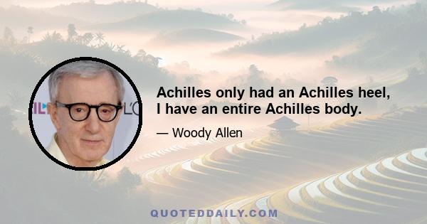 Achilles only had an Achilles heel, I have an entire Achilles body.