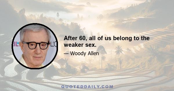 After 60, all of us belong to the weaker sex.