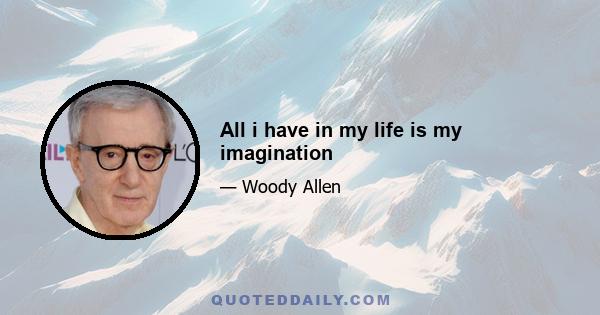 All i have in my life is my imagination