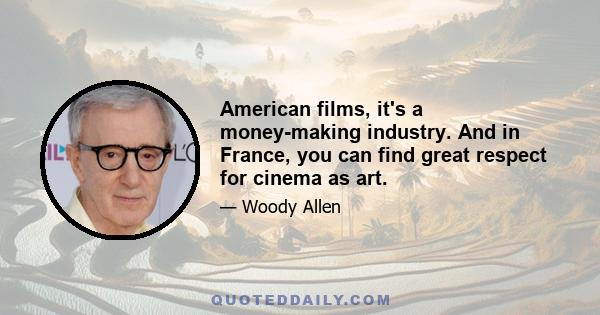 American films, it's a money-making industry. And in France, you can find great respect for cinema as art.