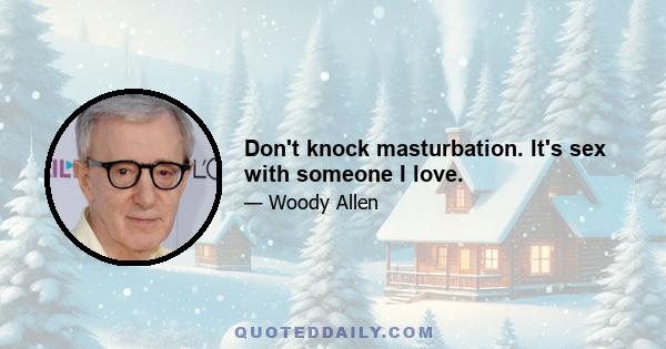 Don't knock masturbation. It's sex with someone I love.