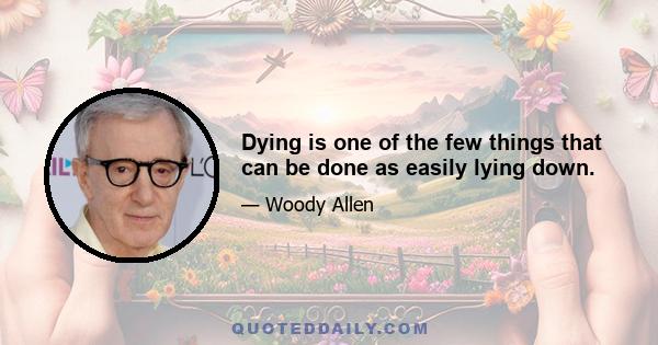 Dying is one of the few things that can be done as easily lying down.