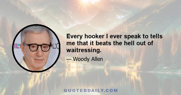 Every hooker I ever speak to tells me that it beats the hell out of waitressing.