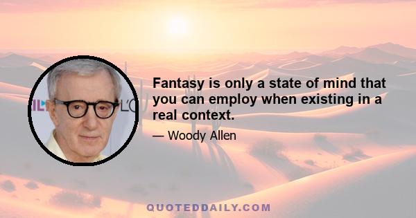 Fantasy is only a state of mind that you can employ when existing in a real context.