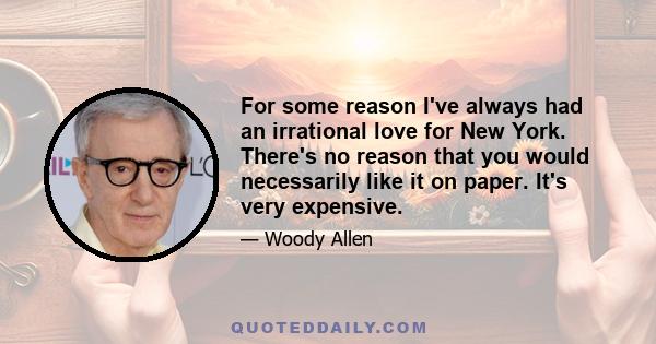 For some reason I've always had an irrational love for New York. There's no reason that you would necessarily like it on paper. It's very expensive.