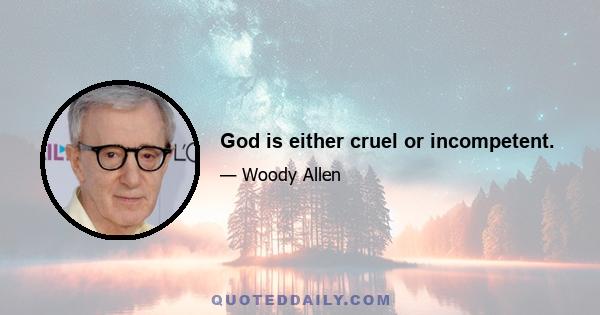 God is either cruel or incompetent.