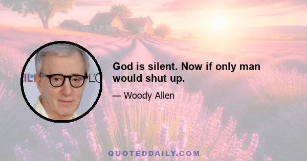 God is silent. Now if only man would shut up.