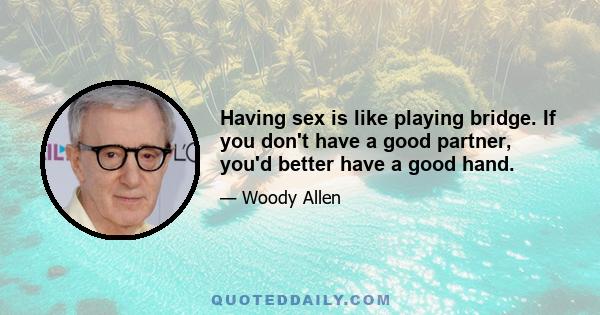 Having sex is like playing bridge. If you don't have a good partner, you'd better have a good hand.