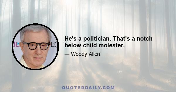 He's a politician. That's a notch below child molester.