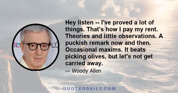 Hey listen -- I've proved a lot of things. That's how I pay my rent. Theories and little observations. A puckish remark now and then. Occasional maxims. It beats picking olives, but let's not get carried away.