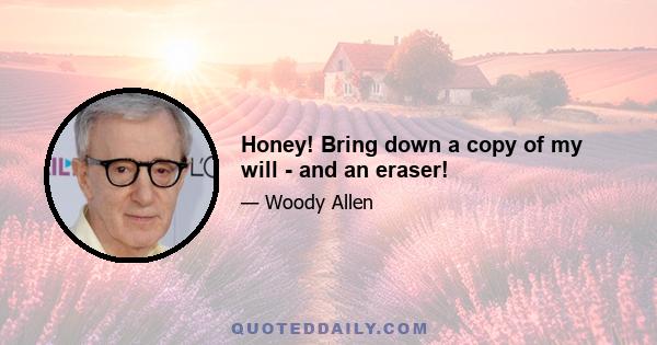 Honey! Bring down a copy of my will - and an eraser!