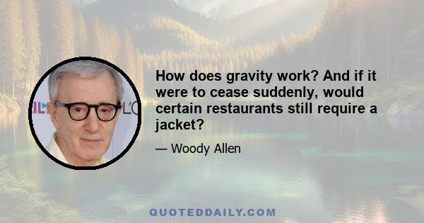 How does gravity work? And if it were to cease suddenly, would certain restaurants still require a jacket?