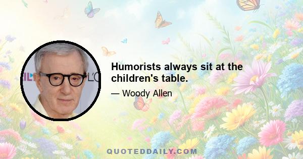 Humorists always sit at the children's table.