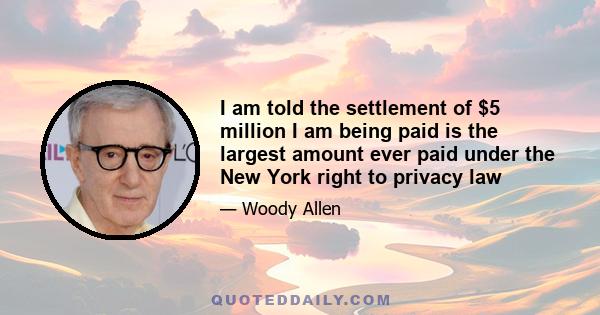 I am told the settlement of $5 million I am being paid is the largest amount ever paid under the New York right to privacy law