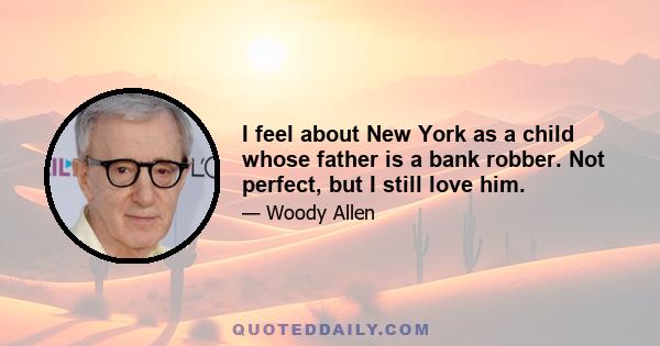 I feel about New York as a child whose father is a bank robber. Not perfect, but I still love him.