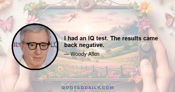 I had an IQ test. The results came back negative.