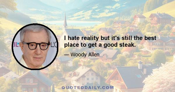 I hate reality but it's still the best place to get a good steak.