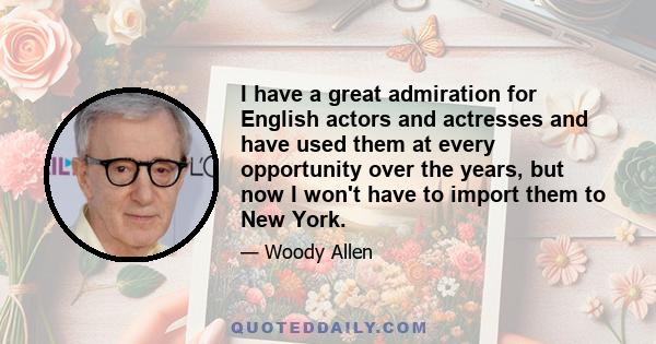 I have a great admiration for English actors and actresses and have used them at every opportunity over the years, but now I won't have to import them to New York.