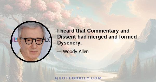 I heard that Commentary and Dissent had merged and formed Dysenery.