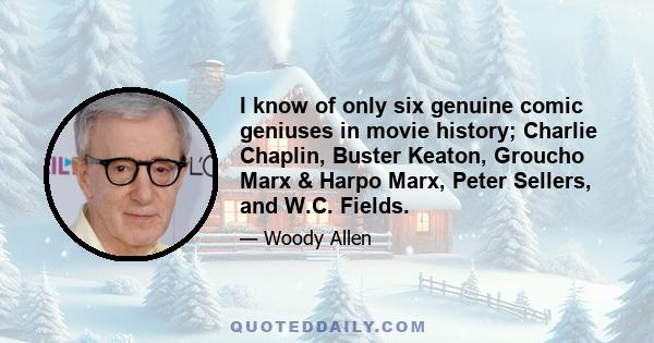 I know of only six genuine comic geniuses in movie history; Charlie Chaplin, Buster Keaton, Groucho Marx & Harpo Marx, Peter Sellers, and W.C. Fields.