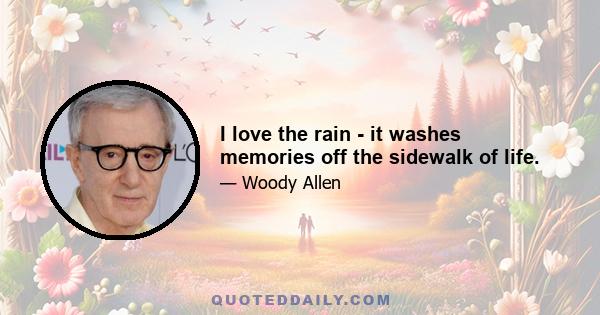 I love the rain - it washes memories off the sidewalk of life.