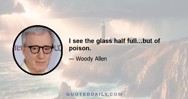 I see the glass half full...but of poison.