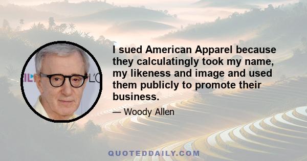 I sued American Apparel because they calculatingly took my name, my likeness and image and used them publicly to promote their business.