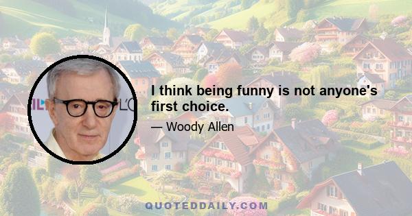 I think being funny is not anyone's first choice.