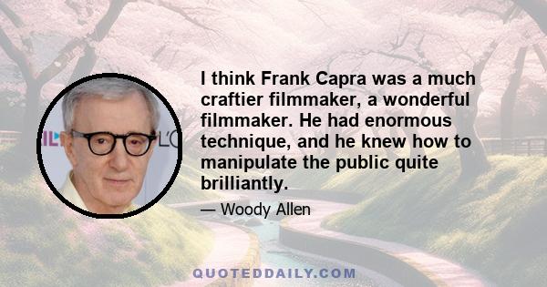 I think Frank Capra was a much craftier filmmaker, a wonderful filmmaker. He had enormous technique, and he knew how to manipulate the public quite brilliantly.