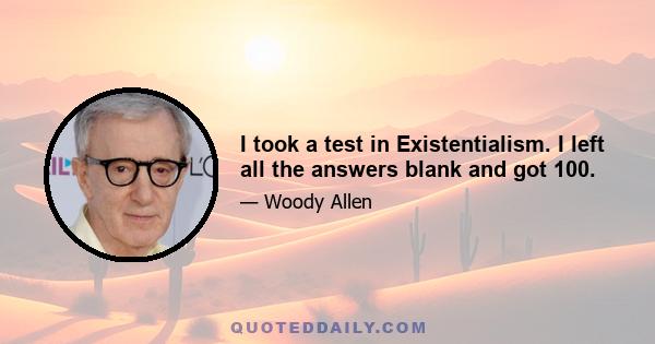 I took a test in Existentialism. I left all the answers blank and got 100.