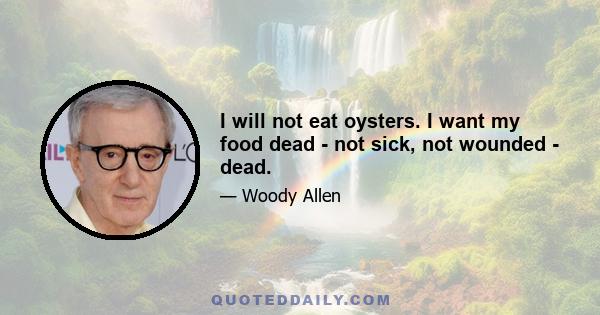 I will not eat oysters. I want my food dead - not sick, not wounded - dead.