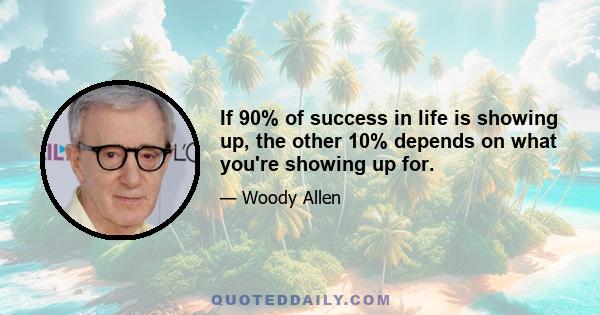 If 90% of success in life is showing up, the other 10% depends on what you're showing up for.