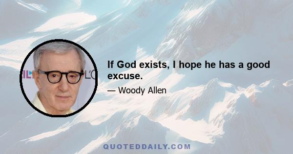 If God exists, I hope he has a good excuse.