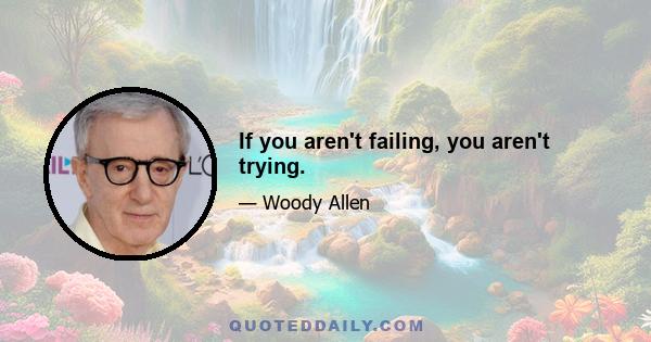 If you aren't failing, you aren't trying.