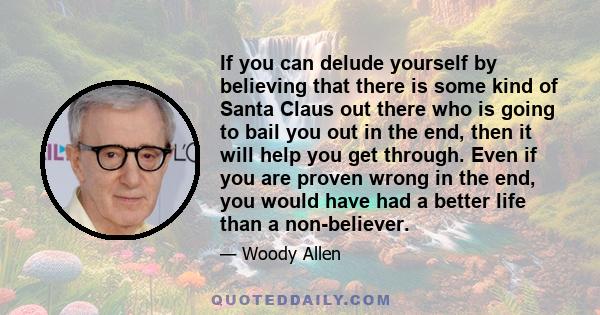 If you can delude yourself by believing that there is some kind of Santa Claus out there who is going to bail you out in the end, then it will help you get through. Even if you are proven wrong in the end, you would