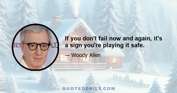 If you don't fail now and again, it's a sign you're playing it safe.